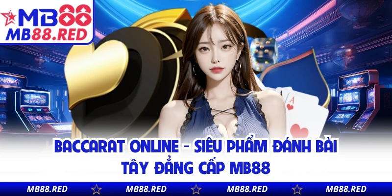 Baccarat Online - Siêu Phẩm Đánh Bài Tây Đẳng Cấp MB88