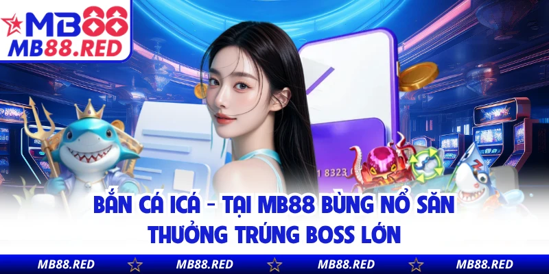 Bắn Cá Icá - Tại MB88 Bùng Nổ Săn Thưởng Trúng Boss Lớn