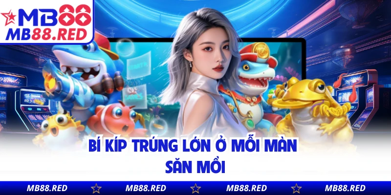 Bí kíp trúng lớn ở mỗi màn săn mồi