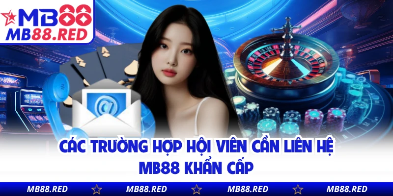 Các trường hợp hội viên cần liên hệ MB88 khẩn cấp