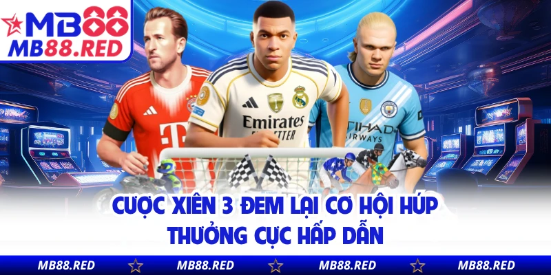 Cược xiên 3 đem lại cơ hội húp thưởng cực hấp dẫn