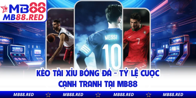 Kèo Tài Xỉu Bóng Đá - Tỷ Lệ Cược Cạnh Tranh Tại MB88