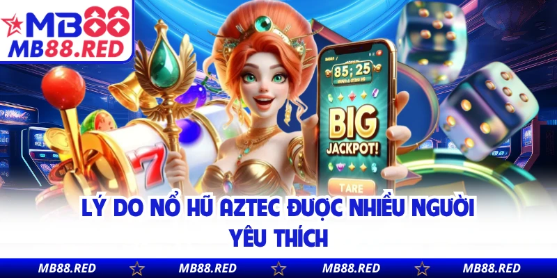 Lý do Nổ Hũ Aztec được nhiều người yêu thích