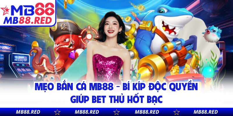 Mẹo Bắn Cá MB88 - Bí Kíp Độc Quyền Giúp Bet Thủ Hốt Bạc