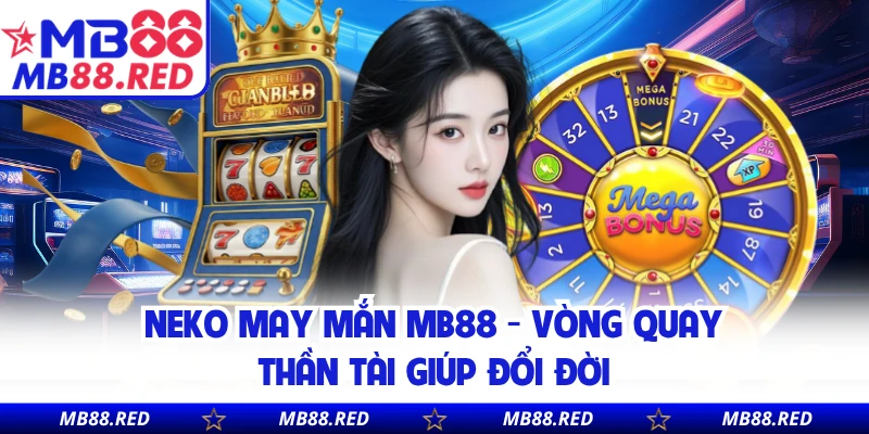 Neko May Mắn MB88 - Vòng Quay Thần Tài Giúp Đổi Đời