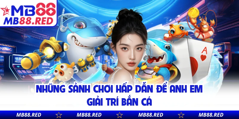 Những sảnh chơi hấp dẫn để anh em giải trí bắn cá