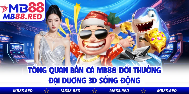 Tổng quan bắn cá MB88 đổi thưởng đại dương 3D sống động