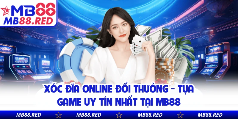 Xóc Đĩa Online Đổi Thưởng - Tựa Game Uy Tín Nhất Tại MB88